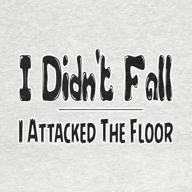 I Didn't Fall I Attacked The Floor Tee, Funny T-Shirt, Best Selling T-Shirts , saying quote by hardworking